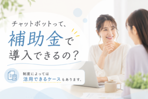 チャットボットって、補助金で導入できるの？