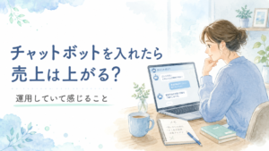 チャットボットを入れたら売上は上がる？運用していて感じること