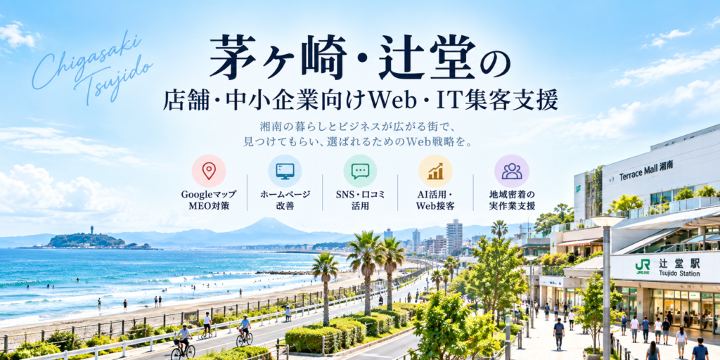 茅ヶ崎・辻堂の店舗・中小企業向けWeb・IT集客支援|Googleマップ・ホームページ・SNS・AI活用
